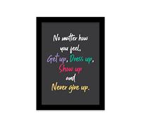Printers Mews No Matter How You Feel, Get Up, Dress Up, Show Up and Never Give Up. Inspirational Poster A5 Print in Black Frame 18 x 24.5cm (7x9.6inch)