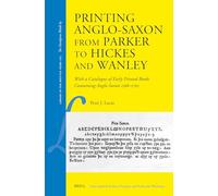Printing Anglo-Saxon from Parker to Hickes and Wanley: With a Catalogue of Early Printed Books Containing Anglo-Saxon 1566-1705: 105 (Library of the Written Word)