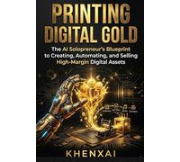 PRINTING DIGITAL GOLD: The AI Solopreneur’s Blueprint to Creating, Automating, and Selling High-Margin Digital Assets