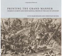 Printing the Grand Manner: Charles Le Brun and Monumental Prints in the Age of Louis XIV (Getty Publications -)