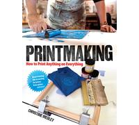 Printmaking : How to Print Anything on Everything