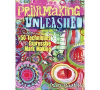 Printmaking Unleashed: More than 50 techniques for expressive mark making