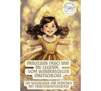 Prinzessin Fruci und die Legende vom wundervollen Obstschloss: Ein Wegweiser für Mädchen mit Fructoseintoleranz.