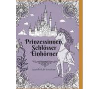 Prinzessinnen, Schlösser, Einhörner: Malbuch für erwachsene Prinzessinnen