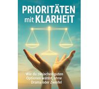 Prioritäten mit Klarheit: Wie du zwischen guten Optionen wählst, ohne Drama oder Zweifel