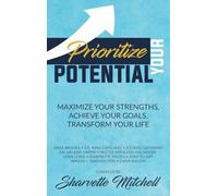 Prioritize Your Potential: Maximize Your Strengths, Achieve Your Goals, Transform Your Life