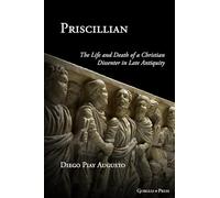 Priscillian: The Life and Death of a Christian Dissenter in Late Antiquity