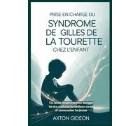 Prise en charge du syndrome de Gilles de La Tourette chez l'enfant: Un cahier d'exercices pour soulager les tics, renforcer la confiance en soi et autonomiser les jeunes
