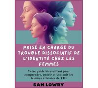 Prise en charge du trouble dissociatif de l'identité chez les femmes: Votre guide bienveillant pour comprendre, guérir et soutenir les femmes atteintes de TID