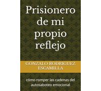 Prisionero de mi propio reflejo: cómo romper las cadenas del autosaboteo emocional