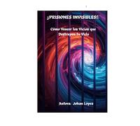 ¿PRISIONES INVISIBLES?: ¿Cómo Vencer los vicios que destruyen tu vida?
