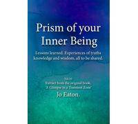 Prism of your inner being: Lessons learned. Experiences of truths knowledge and wisdom, all to be shared.