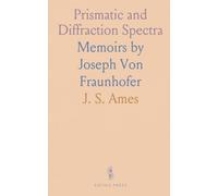 Prismatic and Diffraction Spectra: Memoirs by Joseph Von Fraunhofer