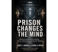 Prison Changes the Mind: What Incarceration Does to Identity, Trauma, Relationships, and Life After Release