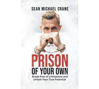 Prison Of Your Own: Break Free Of Limitations And Unlock Your True Potential