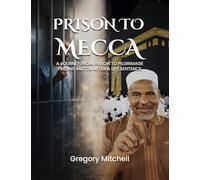PRISON TO MECCA: A JOURNEY FROM PRISON TO PILGRIMAGE: FINDING MECCA AFTER A LIFE SENTENCE