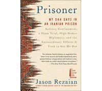 Prisoner: My 544 Days in an Iranian Prison-Solitary Confinement, a Sham Trial, High-Stakes Diplomacy, and the Extraordinary Efforts It Took to Get Me Out