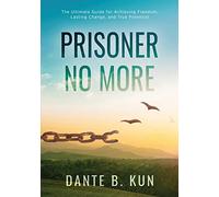 Prisoner No More: The Ultimate Guide for Achieving Freedom, Lasting Change, and True Potential