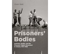 Prisoners’ Bodies: Activism, Health, and the Prisoners’ Rights Movement in Ireland, 1972-1985 (States, People, and the History of Social Change, 11)
