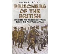 Prisoners of the British: Internees and Prisoners of War During the First World War
