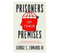 Prisoners of Their Premises: How Unexamined Assumptions Lead to War and Other Policy Debacles