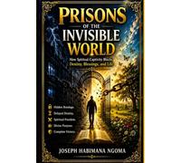 Prisons Of The Invisible World: How Spiritual Captivity Blocks Destiny, Blessings, And Life