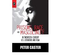 Prisons, Race, and Masculinity in Twentieth-Century U.S. Literature and Film (Black Performance and Cultural Criticism)
