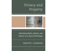 Privacy and Property : Rethinking Rights, Dignity, and Liberty in an Age of Technology
