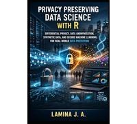 PRIVACY PRESERVING DATA SCIENCE WITH R: DIFFERENTIAL PRIVACY, DATA ANONYMIZATION, SYNTHETIC DATA, AND SECURE MACHINE LEARNING FOR REAL-WORLD DATA PROTECTION
