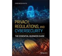 Privacy, Regulations, and Cybersecurity: The Essential Business Guide