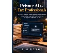 Private AI for Tax Professionals: Use AI on Client Files Without Sending Them to the Cloud: A Step-by-Step Setup Guide for CPAs, EAs, and Tax Preparers on Windows and Mac