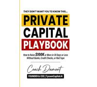 Private Capital Playbook: How to Raise $100K+ in 30 Days Without Banks, Credit Checks, or Red Tape Using Proven Private Capital Strategies