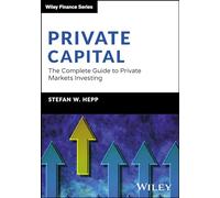 Private Capital: The Complete Guide to Private Markets Investing (The Wiley Finance Series)