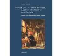 Private Collectors in Brussels, Antwerp, and Ghent, Ca. 1780-1914: Between Public Relevance and Personal Pleasure (Xix: Studies in 19th-century Art and Visual Culture, 9)