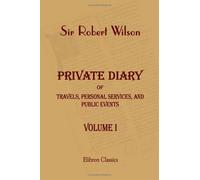 Private Diary of Travels, Personal Services, and Public Events, during Mission and Employment with the European Armies in the Campaigns of 1812, 1813, 1814