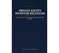 Private Equity Investor Relations: The Career Guide to Fundraising, LP Reporting and Capital Formation