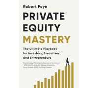 Private Equity Mastery: The Ultimate Playbook for Investors, Executives, and Entrepreneurs