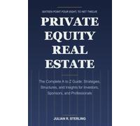 Private Equity Real Estate: The Complete A to Z Guide: Strategies, Structures, and Insights for Investors, Sponsors, and Professionals (The Private Markets Career Guides)