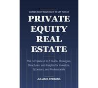 Private Equity Real Estate: The Complete A to Z Guide: Strategies, Structures, and Insights for Investors, Sponsors, and Professionals