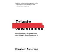 Private Government : How Employers Rule Our Lives (and Why We Don't Talk about It)