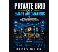 PRIVATE GRID DIY SMART AUTOMATIONS: A Maker's Blueprint to Building a Private, Smarter Home with Raspberry Pi-From Wiring and Lighting to Sensor Networks, Security, and Energy-Saving Automation