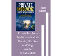 Private Insolvenz leicht verständlich Rechte, Pflichten und Wege aus der Schuldenfalle: Der umfassende Ratgeber zur Verbraucherinsolvenz, Restschuldbefreiung, Schuldenregulierung und zum Neustart