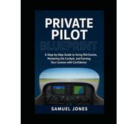 Private Pilot Blueprint The Complete Flight Training System for Modern Aviators: A StepbyStep Guide to Acing FAA Exams, Mastering the Cockpit, and Earning Your License with Confidence