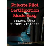 Private Pilot Certification Made Easy: Unlock Your Flight Mastery!: Master the skies with our simplified guide to private pilot certification.