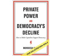 Private Power and Democracy's Decline : How to Make Capitalism Support Democracy