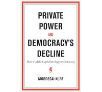 Private Power and Democracy's Decline: How to Make Capitalism Support Democracy