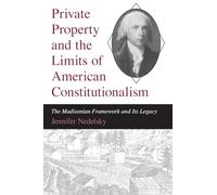 Private Property and the Limits of American Constitutionalism: The Madisonian Framework and Its Legacy