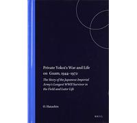 Private Yokoi's War and Life on Guam, 1944-1972: The Story of the Japanese Imperial Army's Longest WWII Survivor in the Field and Later Life