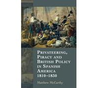 Privateering, Piracy and British Policy in Spanish America, 1810-1830