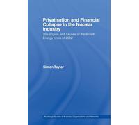 Privatisation and Financial Collapse in the Nuclear Industry: The Origins and Causes of the British Energy Crisis of 2002 (Routledge Studies in Business Organizations and Networks)